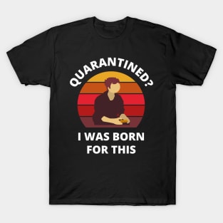 Quarantined? As a gamer I was born for this! T-Shirt